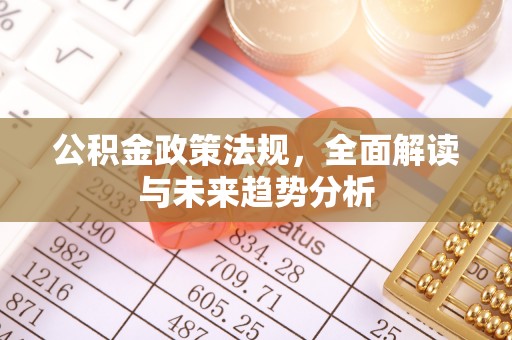 和县公积金政策法规，全面解读与未来趋势分析