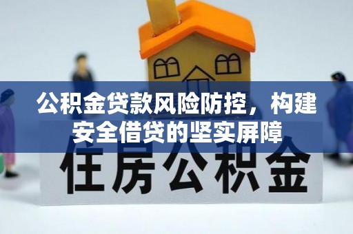 和县公积金贷款风险防控，构建安全借贷的坚实屏障