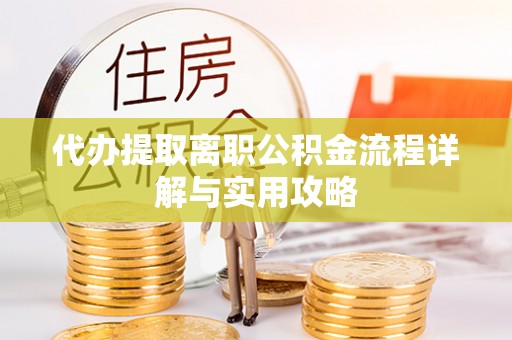 和县代办提取离职公积金流程详解与实用攻略