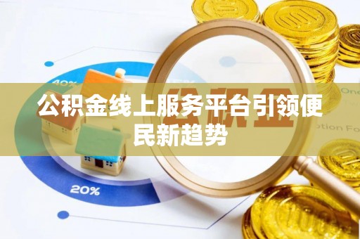 和县公积金线上服务平台引领便民新趋势
