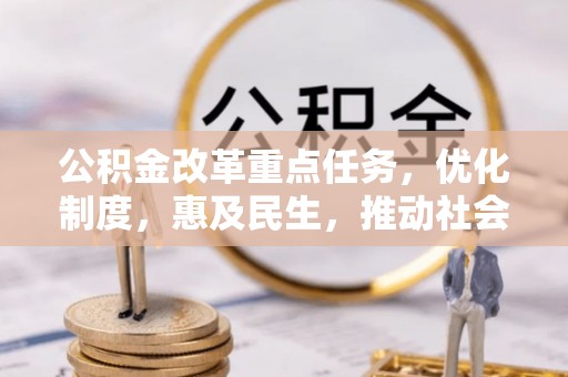 和县公积金改革重点任务，优化制度，惠及民生，推动社会公平发展