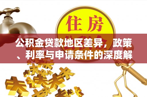 和县公积金贷款地区差异，政策、利率与申请条件的深度解析