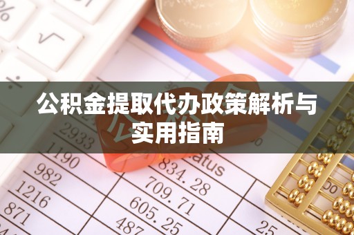 和县公积金提取代办政策解析与实用指南