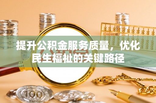 和县提升公积金服务质量，优化民生福祉的关键路径