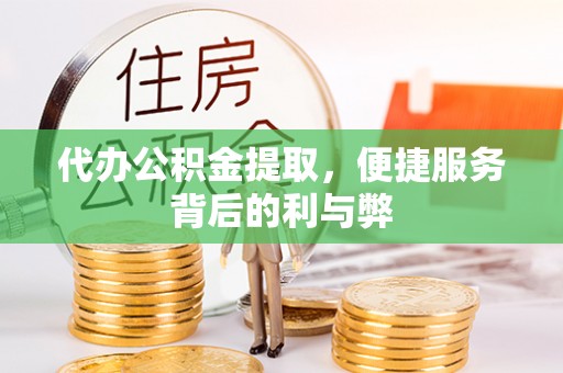 和县代办公积金提取，便捷服务背后的利与弊