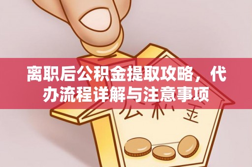 和县离职后公积金提取攻略，代办流程详解与注意事项