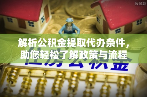 和县解析公积金提取代办条件，助您轻松了解政策与流程