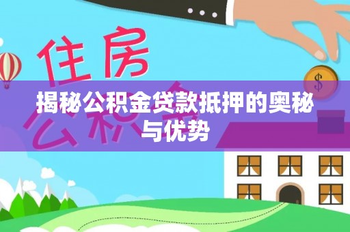 和县揭秘公积金贷款抵押的奥秘与优势