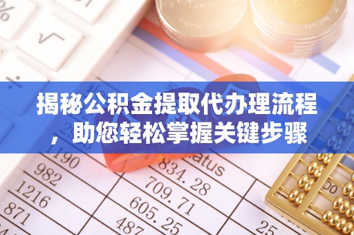 和县揭秘公积金提取代办理流程，助您轻松掌握关键步骤