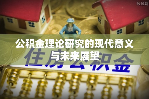 和县公积金理论研究的现代意义与未来展望