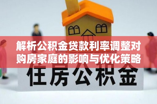 和县解析公积金贷款利率调整对购房家庭的影响与优化策略