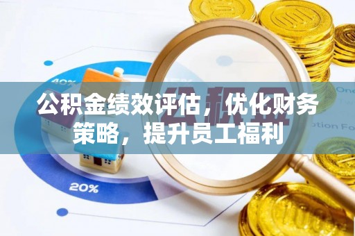 和县公积金绩效评估，优化财务策略，提升员工福利