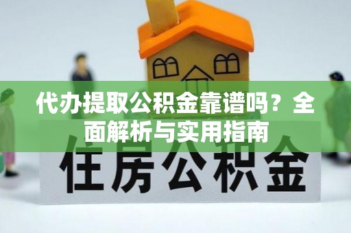 和县代办提取公积金靠谱吗？全面解析与实用指南