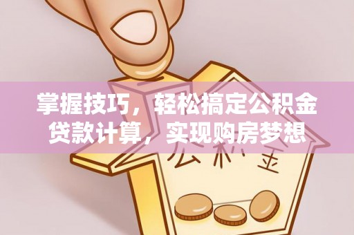 和县掌握技巧，轻松搞定公积金贷款计算，实现购房梦想