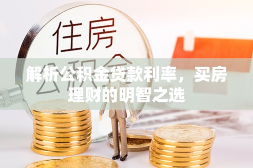 和县解析公积金贷款利率，买房理财的明智之选
