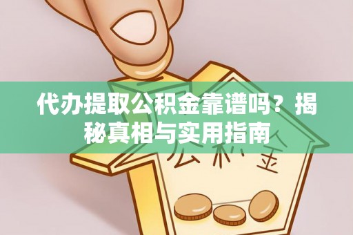 和县代办提取公积金靠谱吗？揭秘真相与实用指南