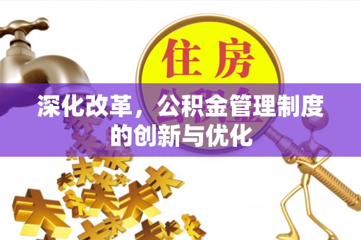 和县深化改革，公积金管理制度的创新与优化