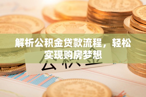 和县解析公积金贷款流程，轻松实现购房梦想