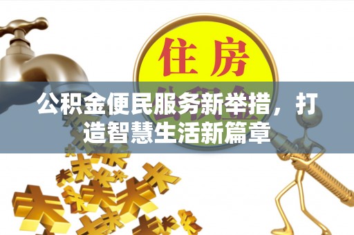 和县公积金便民服务新举措，打造智慧生活新篇章