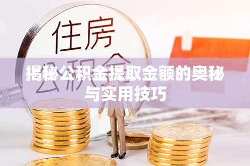 和县揭秘公积金提取金额的奥秘与实用技巧