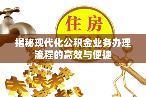 和县揭秘现代化公积金业务办理流程的高效与便捷