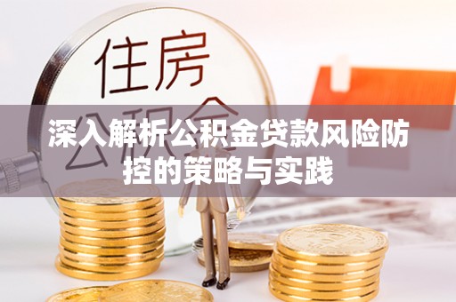 和县深入解析公积金贷款风险防控的策略与实践