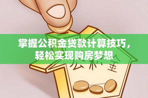 和县掌握公积金贷款计算技巧，轻松实现购房梦想
