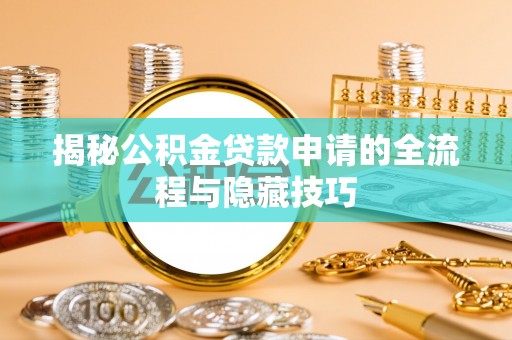 和县揭秘公积金贷款申请的全流程与隐藏技巧