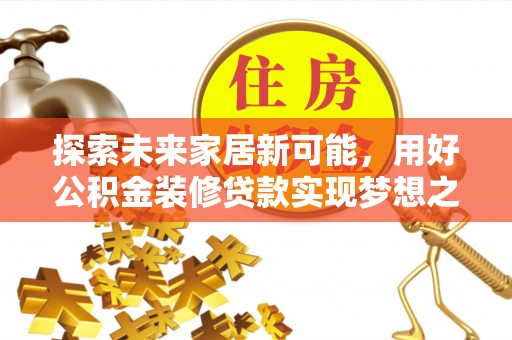 和县探索未来家居新可能，用好公积金装修贷款实现梦想之家