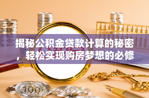 和县揭秘公积金贷款计算的秘密，轻松实现购房梦想的必修课