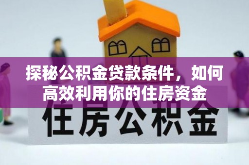 和县探秘公积金贷款条件，如何高效利用你的住房资金