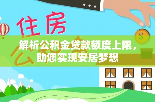 和县解析公积金贷款额度上限，助您实现安居梦想