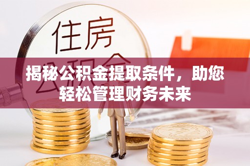 和县揭秘公积金提取条件，助您轻松管理财务未来