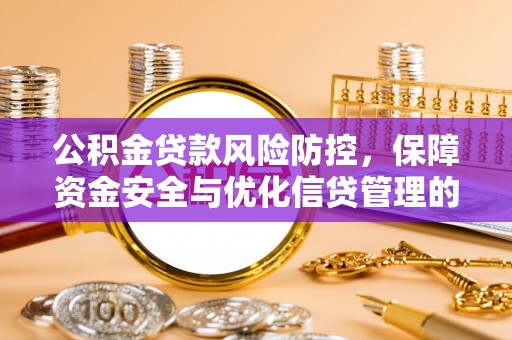 和县公积金贷款风险防控，保障资金安全与优化信贷管理的关键策略