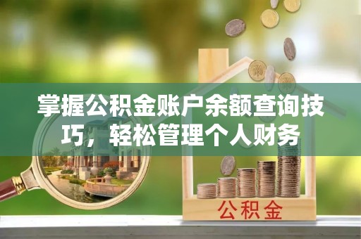 和县掌握公积金账户余额查询技巧，轻松管理个人财务
