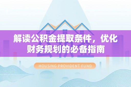 和县解读公积金提取条件，优化财务规划的必备指南