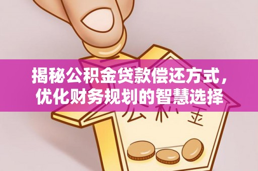 和县揭秘公积金贷款偿还方式，优化财务规划的智慧选择