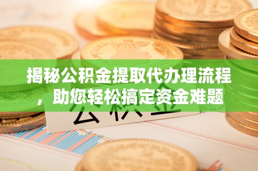 和县揭秘公积金提取代办理流程，助您轻松搞定资金难题