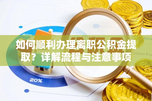 和县如何顺利办理离职公积金提取？详解流程与注意事项