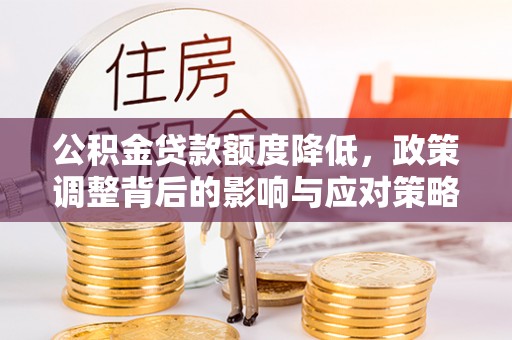 和县公积金贷款额度降低，政策调整背后的影响与应对策略