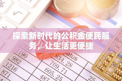 和县探索新时代的公积金便民服务，让生活更便捷