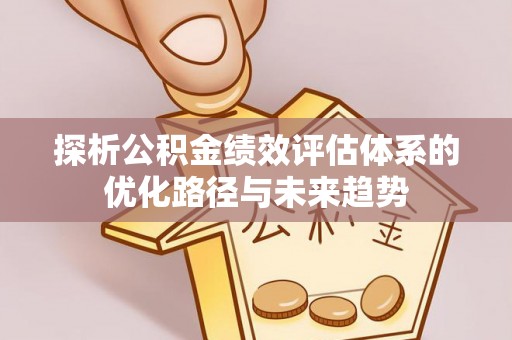 和县探析公积金绩效评估体系的优化路径与未来趋势