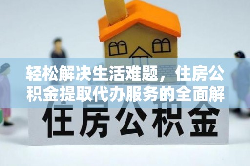 和县轻松解决生活难题，住房公积金提取代办服务的全面解析