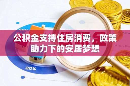 和县公积金支持住房消费，政策助力下的安居梦想