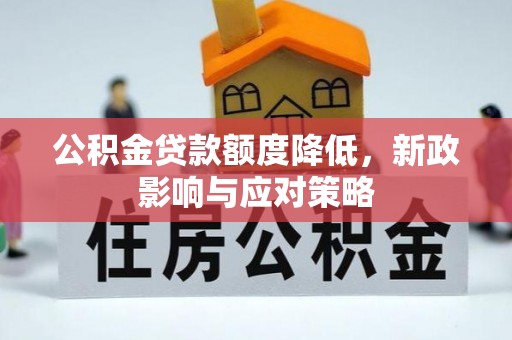 和县公积金贷款额度降低，新政影响与应对策略