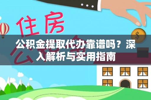 和县公积金提取代办靠谱吗？深入解析与实用指南