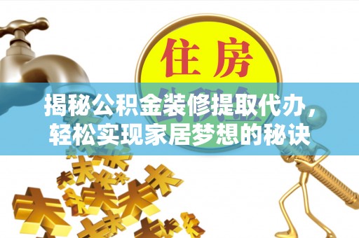 和县揭秘公积金装修提取代办，轻松实现家居梦想的秘诀