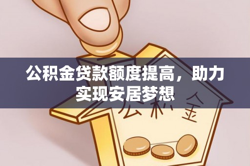 和县公积金贷款额度提高，助力实现安居梦想