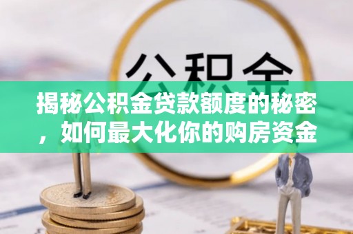 和县揭秘公积金贷款额度的秘密，如何最大化你的购房资金