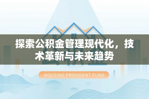 和县探索公积金管理现代化，技术革新与未来趋势